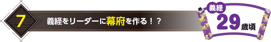 7.義経をリーダーに幕府を作る！？（義経29歳頃）