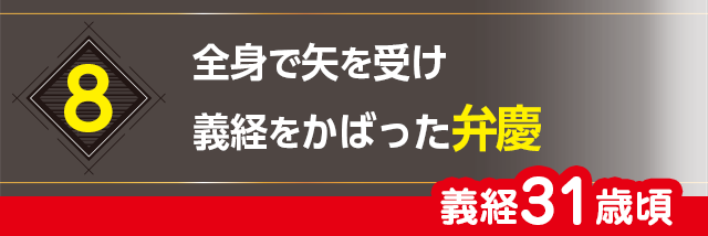 8.全身で矢を受け義経をかばった弁慶（義経31歳頃）