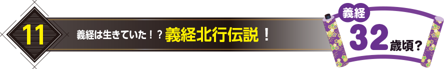 11.義経は生きていた！？義経北行伝説！（義経32歳頃？）