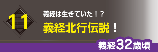 11.義経は生きていた！？義経北行伝説！（義経32歳頃？）