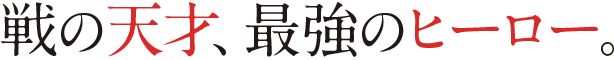 戦の天才、最強のヒーロー。